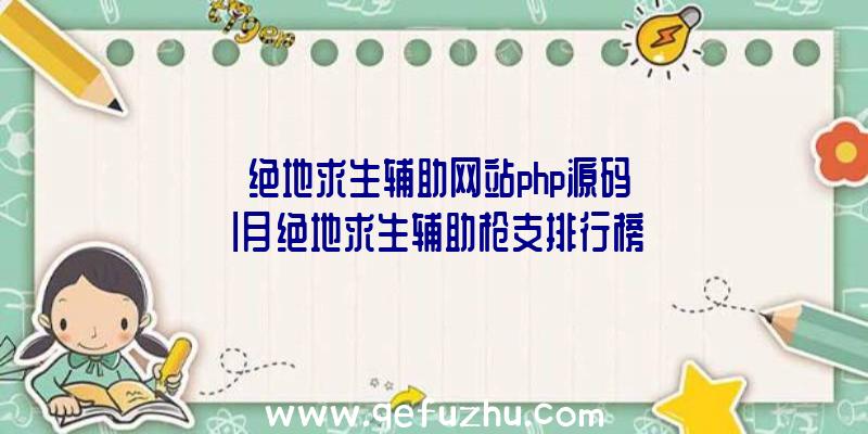 「绝地求生辅助网站php源码」|月绝地求生辅助枪支排行榜